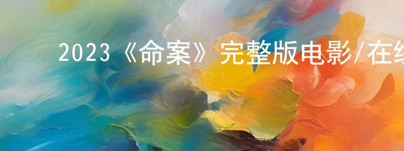 ﻿2023《命案》完整版电影/在线观看/百度云-美剧天堂 ﻿蔡常青的blog